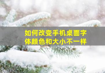 如何改变手机桌面字体颜色和大小不一样