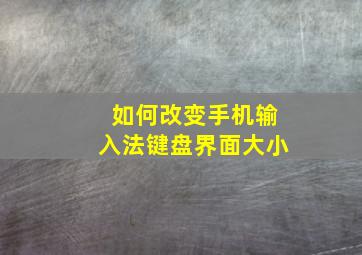 如何改变手机输入法键盘界面大小