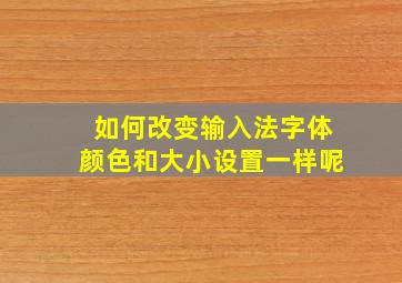 如何改变输入法字体颜色和大小设置一样呢