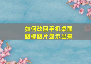 如何改回手机桌面图标图片显示出来