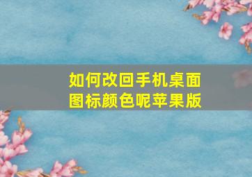 如何改回手机桌面图标颜色呢苹果版