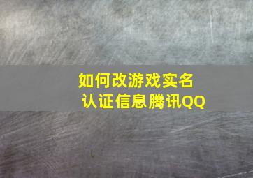 如何改游戏实名认证信息腾讯QQ