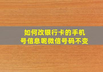 如何改银行卡的手机号信息呢微信号码不变