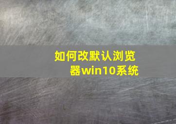 如何改默认浏览器win10系统