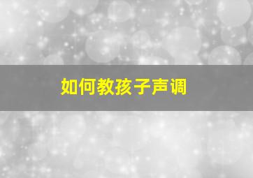 如何教孩子声调