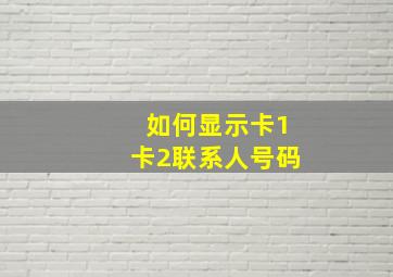 如何显示卡1卡2联系人号码