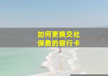 如何更换交社保费的银行卡