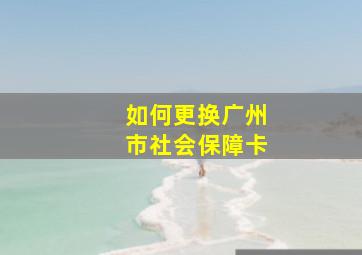 如何更换广州市社会保障卡