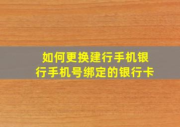 如何更换建行手机银行手机号绑定的银行卡