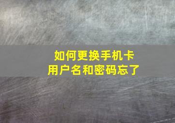 如何更换手机卡用户名和密码忘了