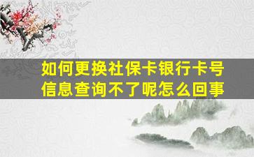 如何更换社保卡银行卡号信息查询不了呢怎么回事