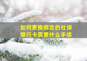 如何更换绑定的社保银行卡需要什么手续