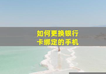 如何更换银行卡绑定的手机