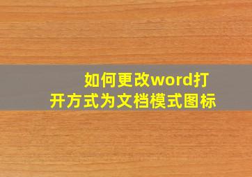 如何更改word打开方式为文档模式图标