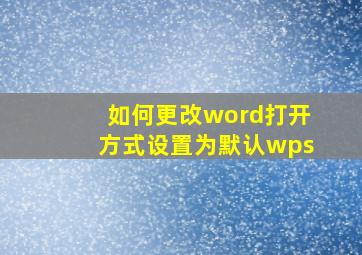 如何更改word打开方式设置为默认wps