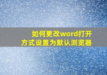 如何更改word打开方式设置为默认浏览器