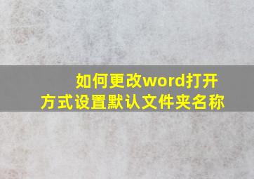 如何更改word打开方式设置默认文件夹名称