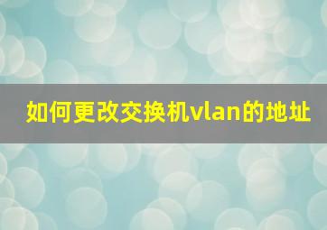 如何更改交换机vlan的地址