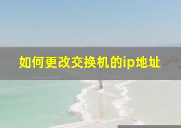 如何更改交换机的ip地址