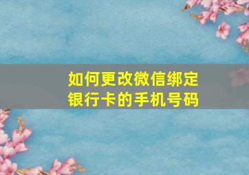 如何更改微信绑定银行卡的手机号码