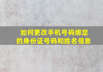 如何更改手机号码绑定的身份证号码和姓名信息