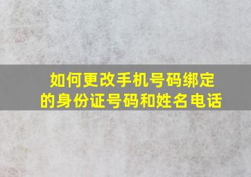 如何更改手机号码绑定的身份证号码和姓名电话