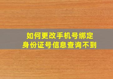 如何更改手机号绑定身份证号信息查询不到