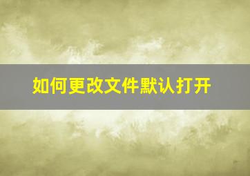 如何更改文件默认打开