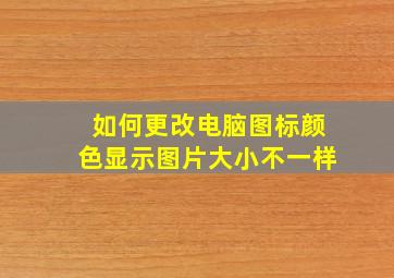 如何更改电脑图标颜色显示图片大小不一样