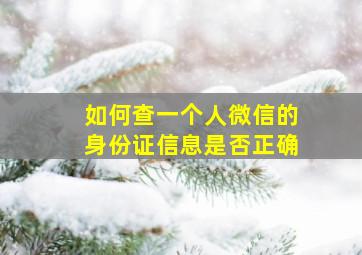 如何查一个人微信的身份证信息是否正确