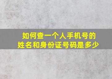 如何查一个人手机号的姓名和身份证号码是多少