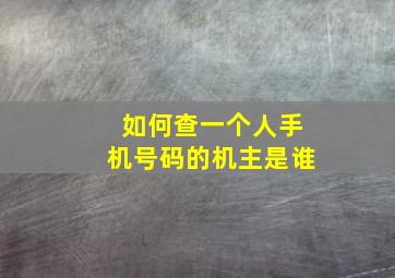 如何查一个人手机号码的机主是谁