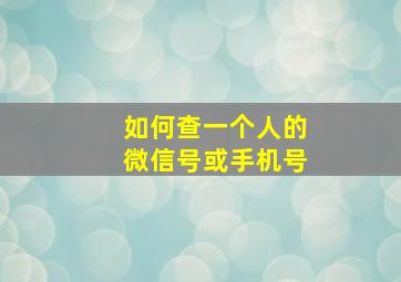 如何查一个人的微信号或手机号