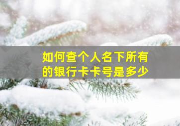 如何查个人名下所有的银行卡卡号是多少