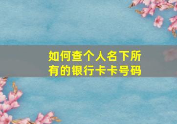 如何查个人名下所有的银行卡卡号码