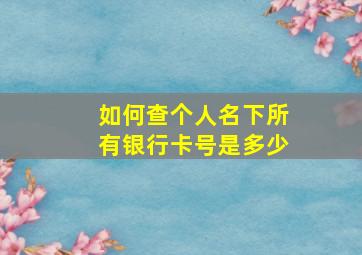 如何查个人名下所有银行卡号是多少