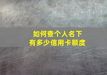 如何查个人名下有多少信用卡额度