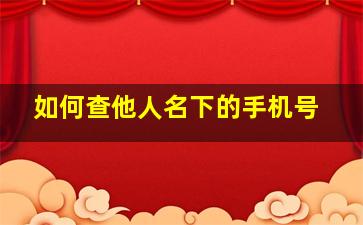 如何查他人名下的手机号