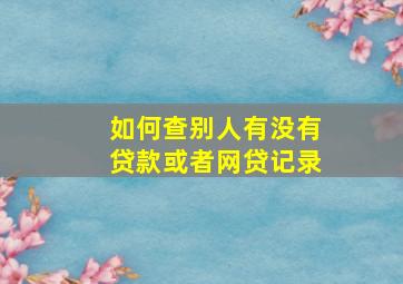 如何查别人有没有贷款或者网贷记录