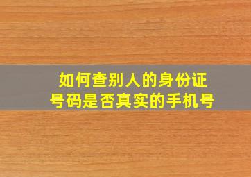 如何查别人的身份证号码是否真实的手机号