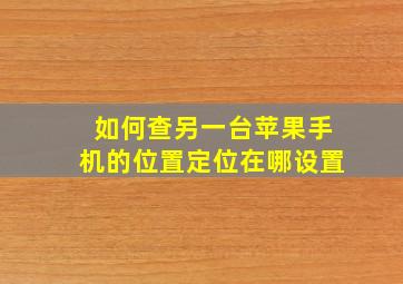 如何查另一台苹果手机的位置定位在哪设置