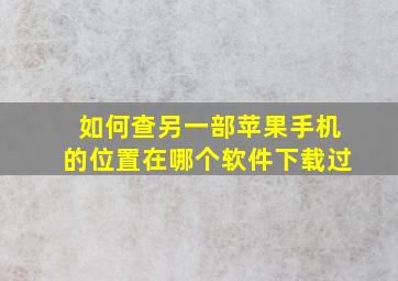 如何查另一部苹果手机的位置在哪个软件下载过