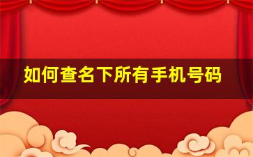 如何查名下所有手机号码