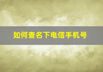 如何查名下电信手机号