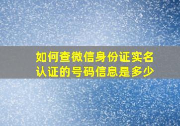 如何查微信身份证实名认证的号码信息是多少