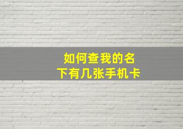 如何查我的名下有几张手机卡