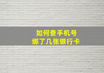 如何查手机号绑了几张银行卡