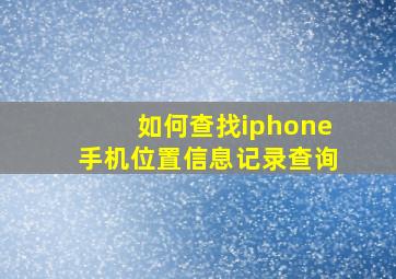 如何查找iphone手机位置信息记录查询