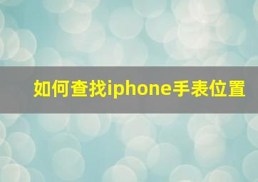 如何查找iphone手表位置