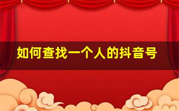 如何查找一个人的抖音号